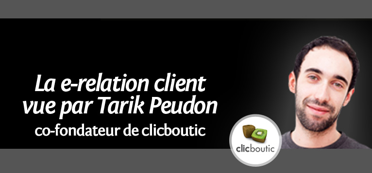 La e-relation client vue par Tarik Peudon, co-fondateur de Clicboutic La e-relation client vue par Tarik Peudon, co-fondateur de Clicboutic