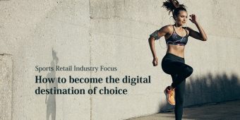 Sports Retail Industry Focus: How to become the digital destination of choice Sports Retail Industry Focus: How to become the digital destination of choice